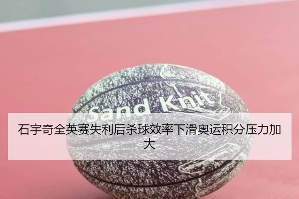 石宇奇全英赛失利后杀球效率下滑奥运积分压力加大